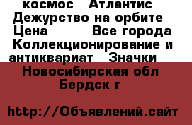 1.1) космос : Атлантис - Дежурство на орбите › Цена ­ 990 - Все города Коллекционирование и антиквариат » Значки   . Новосибирская обл.,Бердск г.